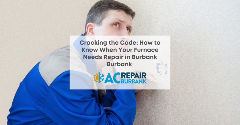 Cracking the Code: How to Know When Your Furnace Needs Repair in Burbank